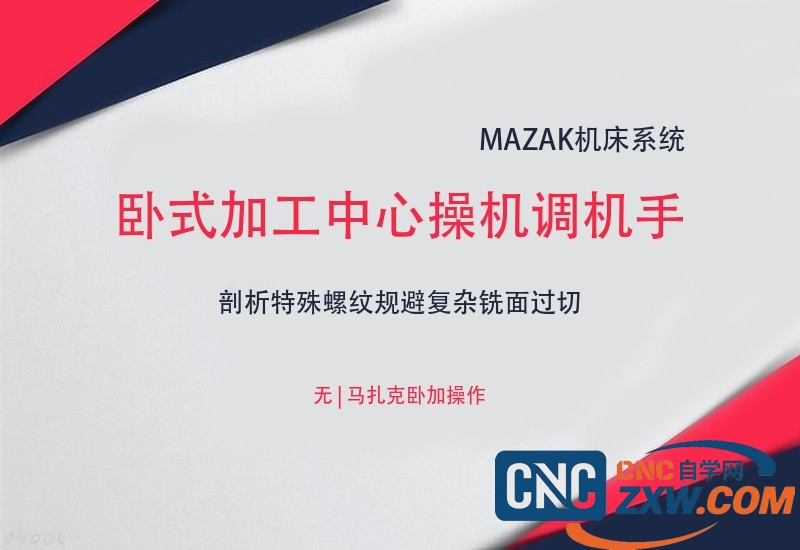 MAZAK卧式加工中心操机调机手动编程全流程实战教程-cnc自学网